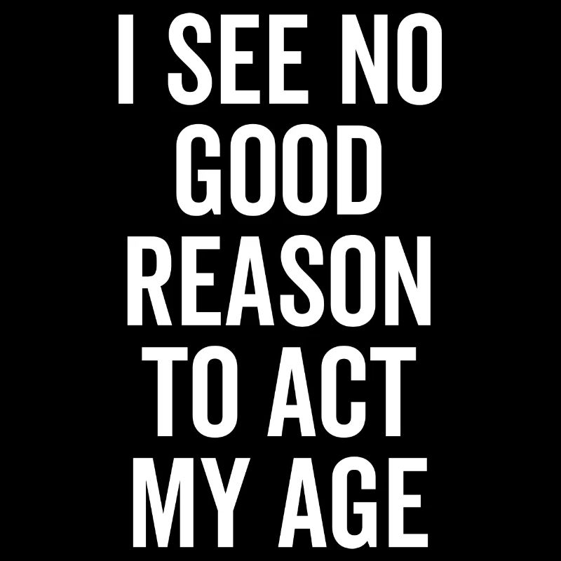 I See No Good Reason To Act My Age