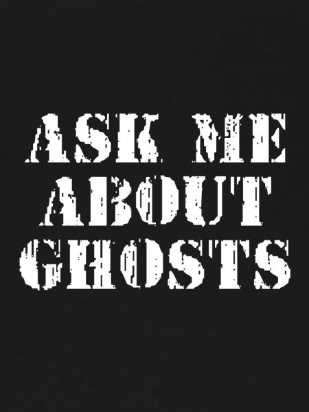 ASK ME ABOUT GHOSTS