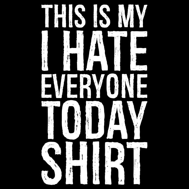 this is my I hate everyone today funny shirt