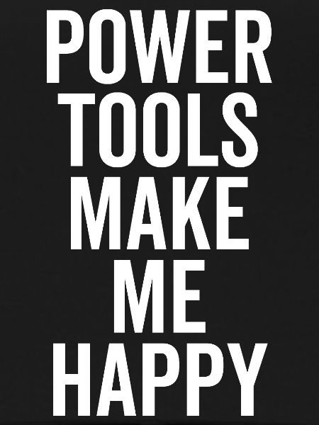Power Tools Make Me Happy