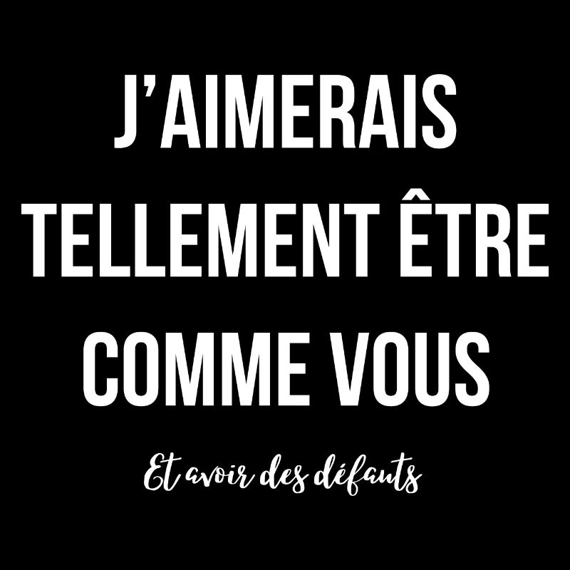 J'aimerais avoir des défauts comme vous