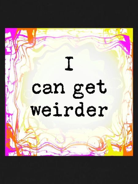 I can be weirder