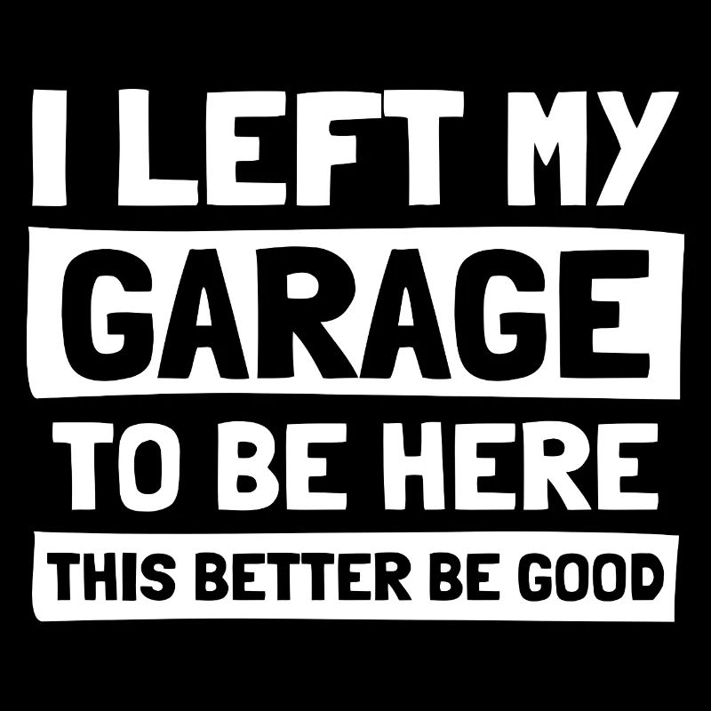 I left my garage Car lover car guy mechanic