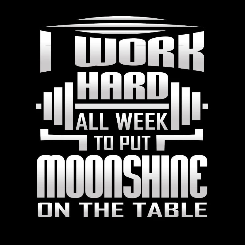 I Work Hard All Week To Put Moonshine On The Table
