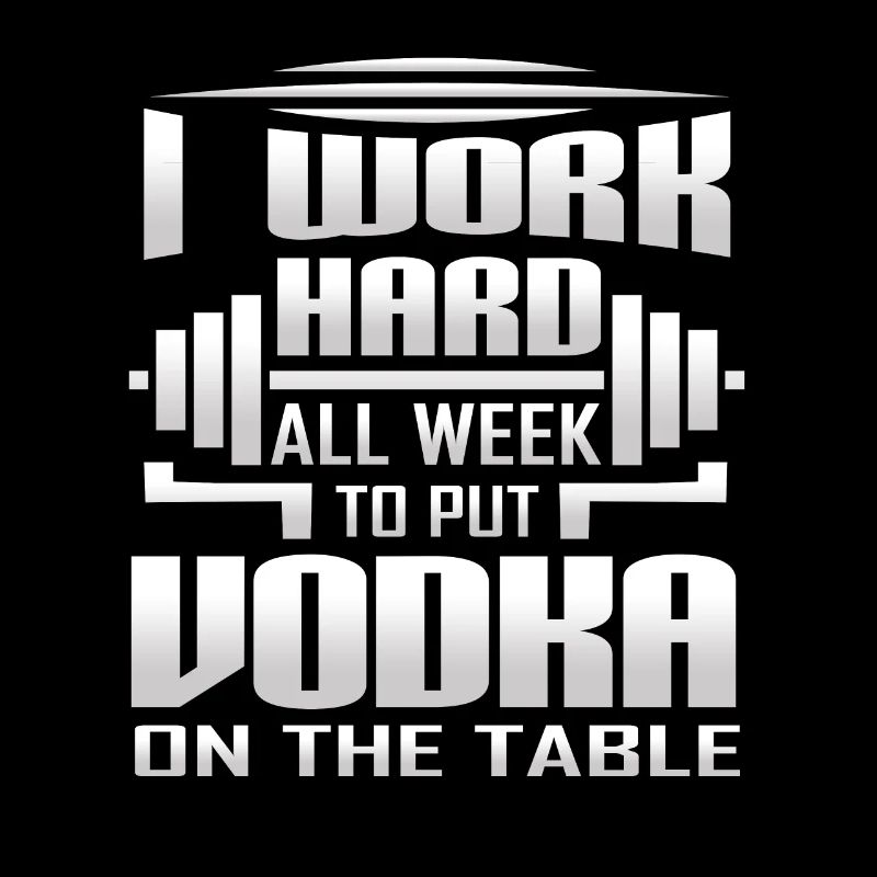 I Work Hard All Week To Put Vodka On The Table