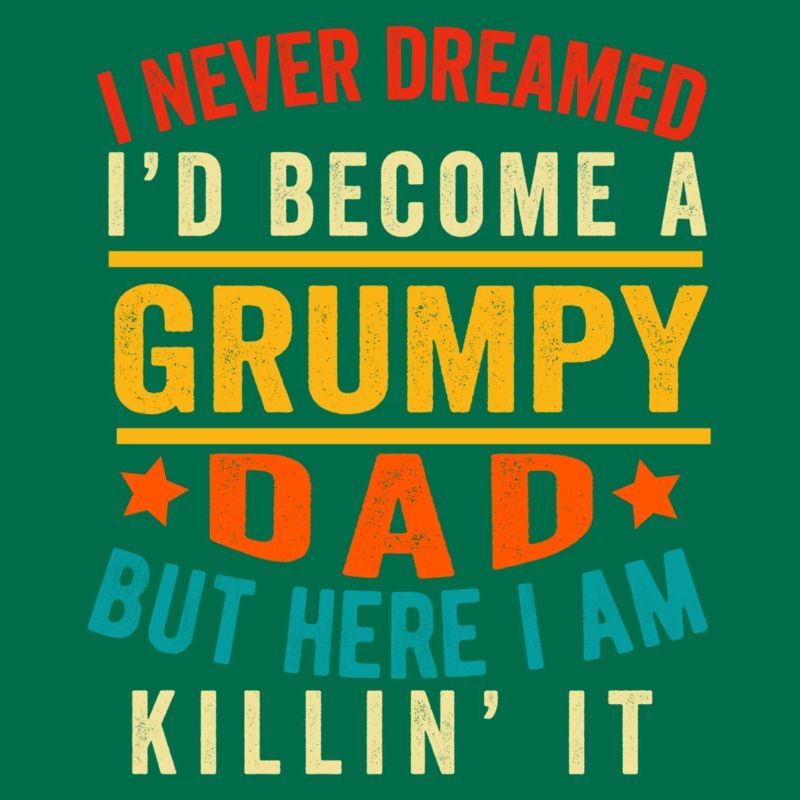 I Never Dreamed I'D Be A Grumpy Dad Funny Husband