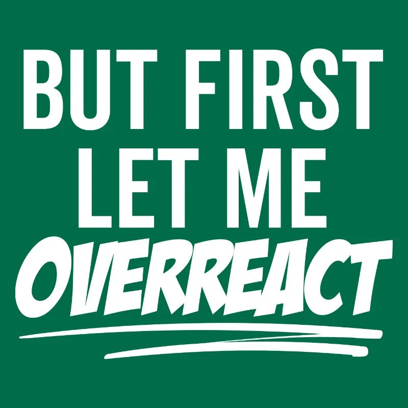 But First Let Me Overreact