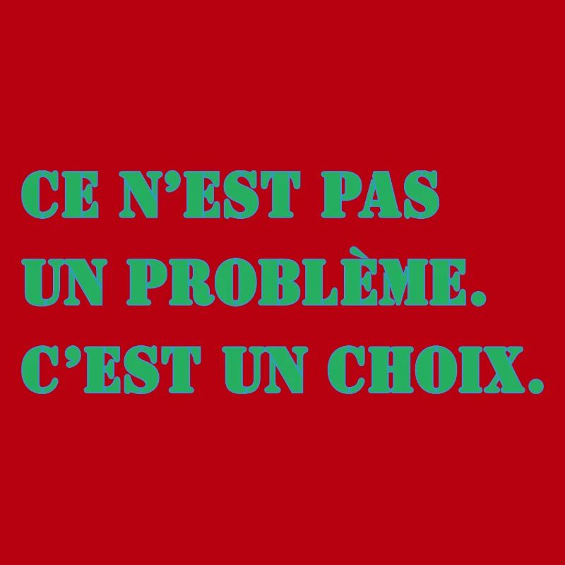 CE N’EST PAS UN PROBLÈME. C’EST UN CHOIX.