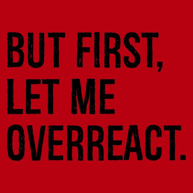 but first let me overreact