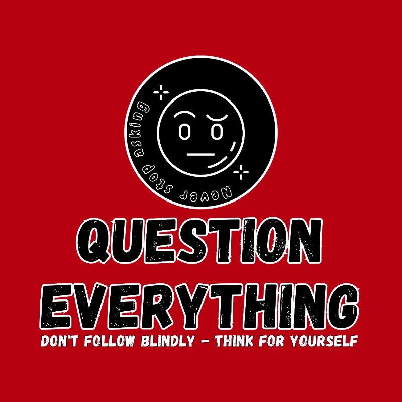 Question Everything - Never Stop Asking