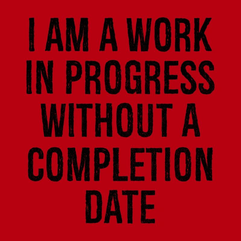 I am a work in progress without a completion date
