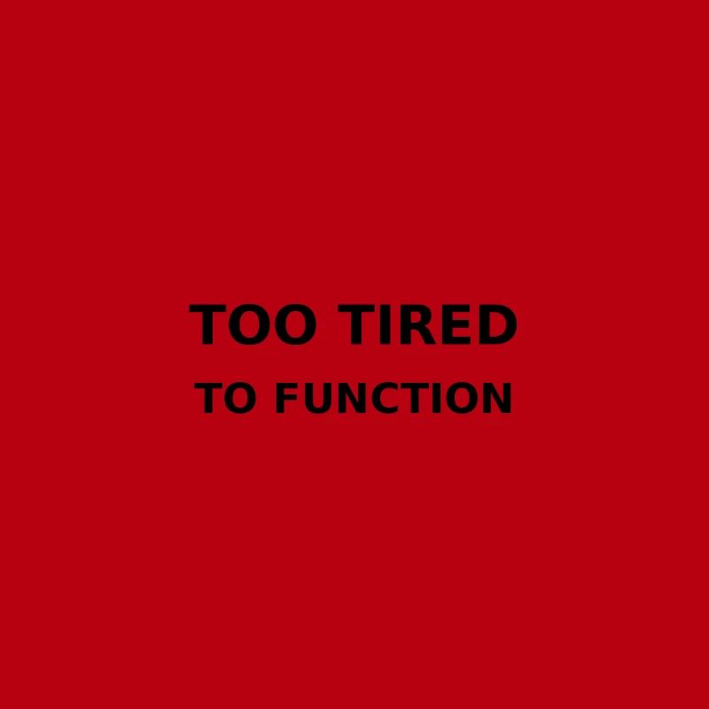Too tired to function