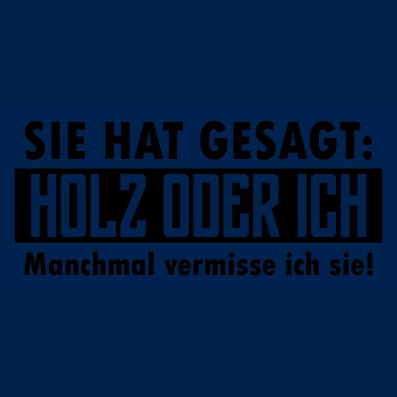 Sie hat gesagt: Holz oder ich...