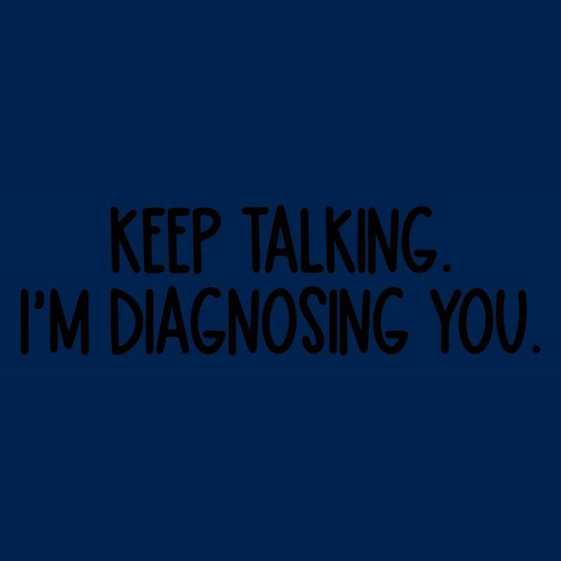 keep talking im diagnosing you