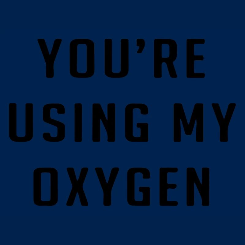 You're using my oxygen