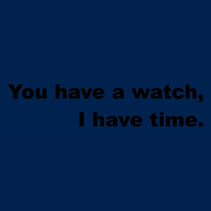 Zeit haben oder nach der Uhr gehen.