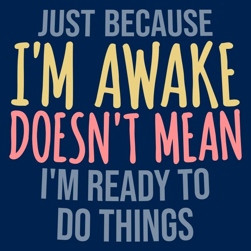 Just Because Im Awake Doesn't Mean Ready Do Things