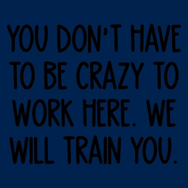crazy to work here. We will train you
