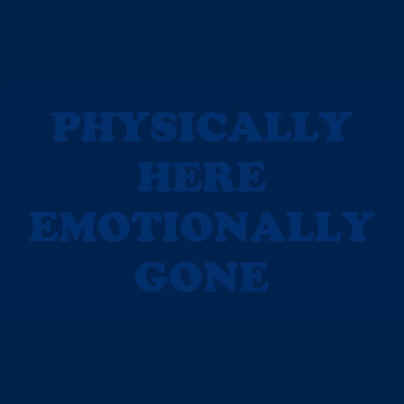 Physically Here - Emotionally Gone