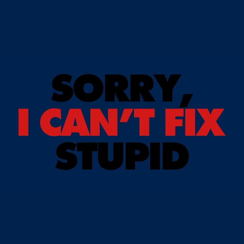 Sorry I Cannot Fix Stupid