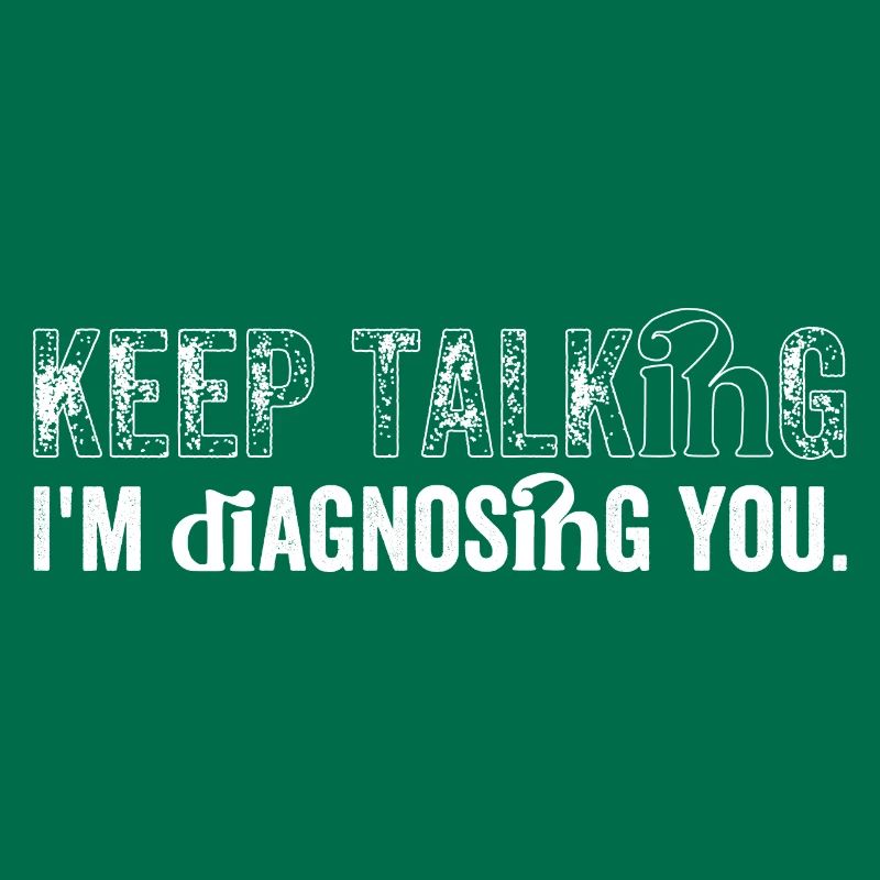 Keep talking...I'm diagnosing you