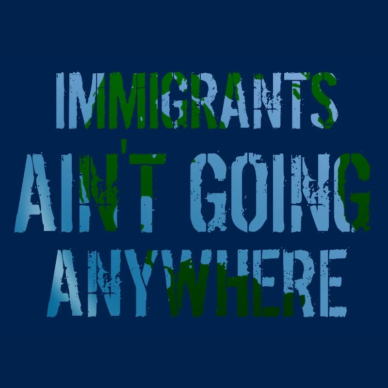 IMMIGRANTS AIN'T GOING ANYWHERE Immigrant Rights
