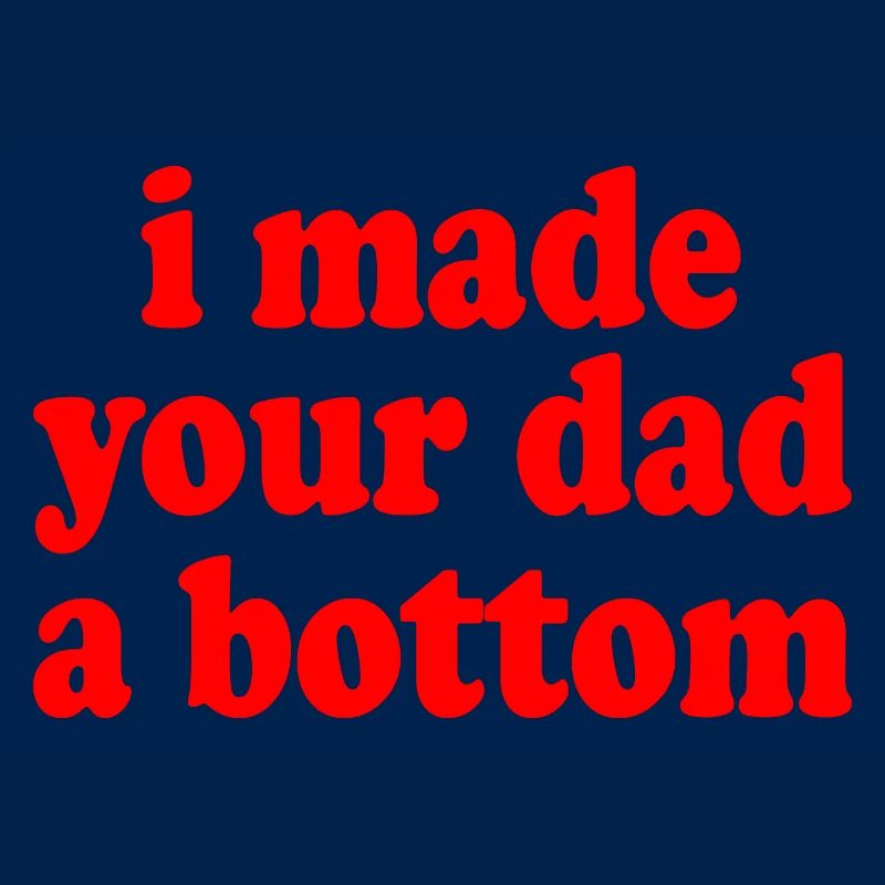 I made your dad a bottom