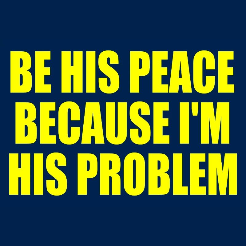 be his peace because im his problem