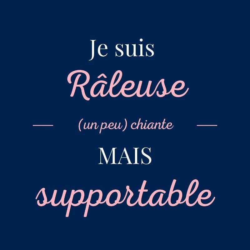 Je suis râleuse chiante mais supportable