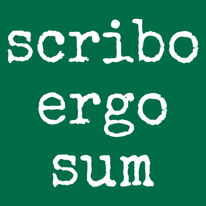 scribo ergo sum - I write, therefore I am