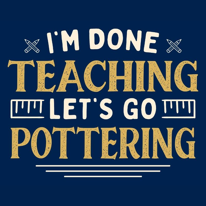 I'm Done Teaching Let's Go Pottering Funny