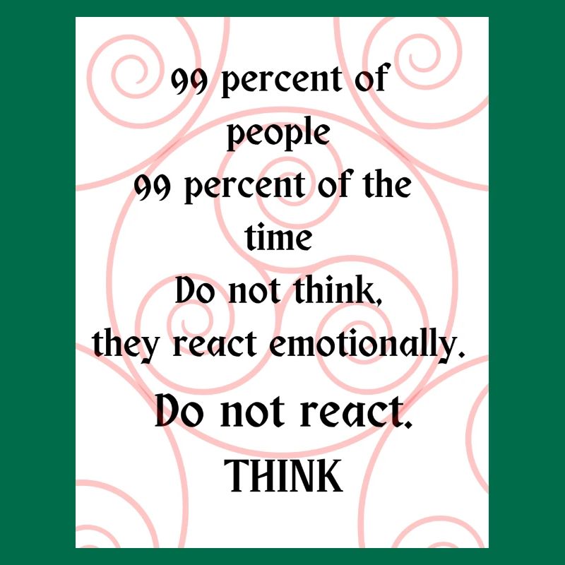 Do not react. Think.