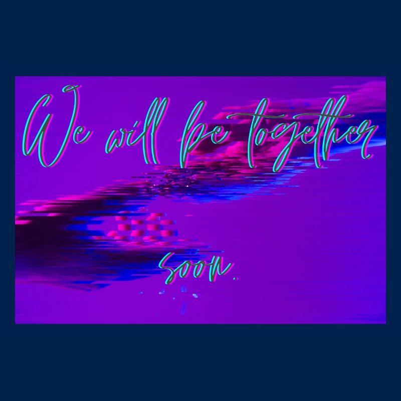 We will be together soon