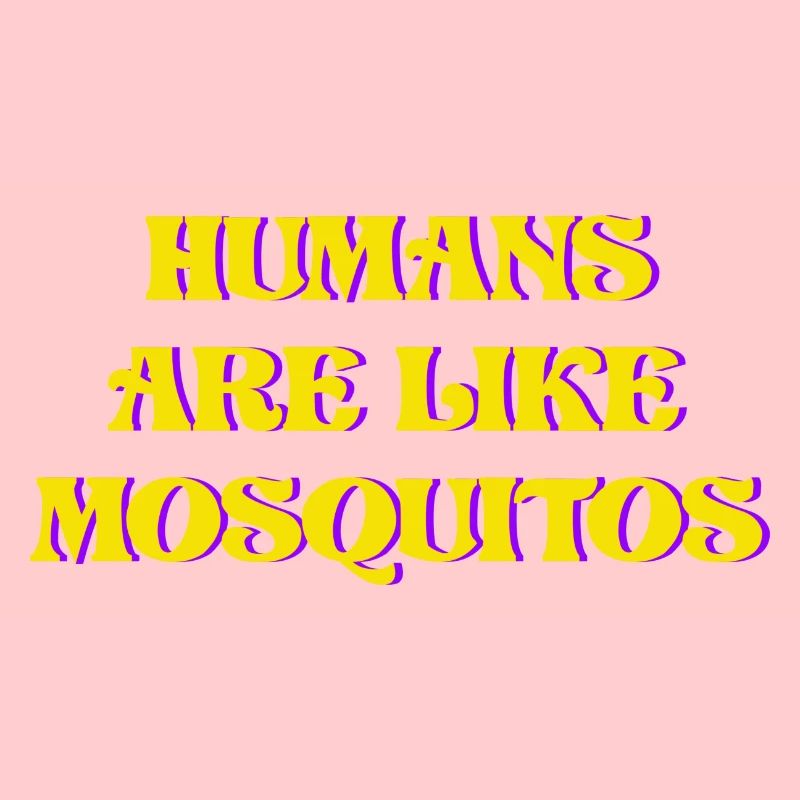 HUMANS ARE LIKE MOSQUITOS