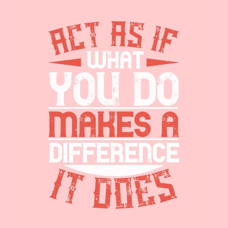 Agissez comme si ce que vous faites faisait une différence. C’est le cas