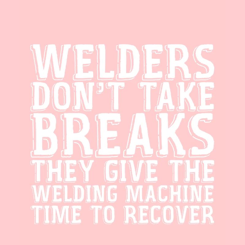 Welders Don't Take Breaks