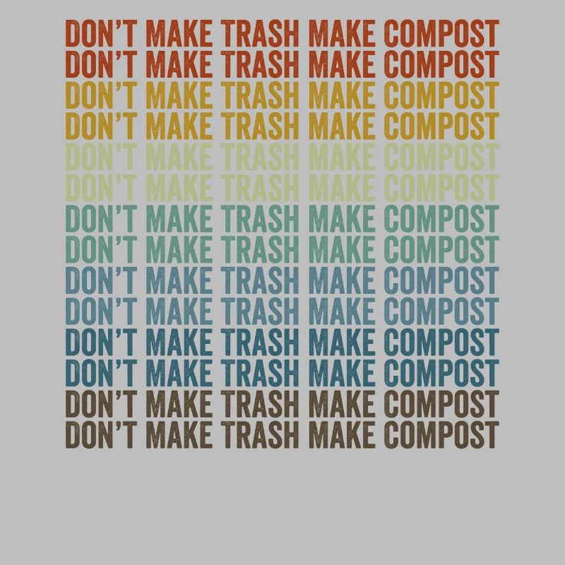 Don't make garbage, make compost, make compost