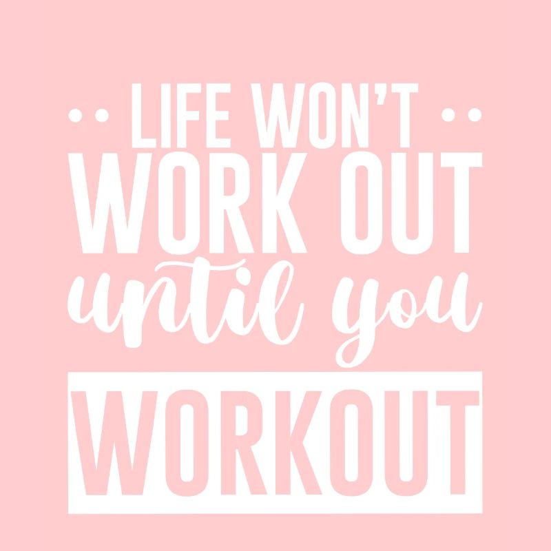 Life Won't Work Out Until You Workout