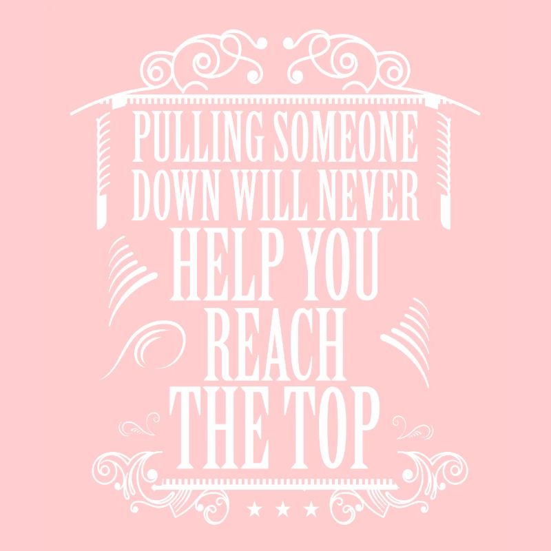 PULLING SOMEONE DOWN WILL NEHELP YOU REACH THE TOP