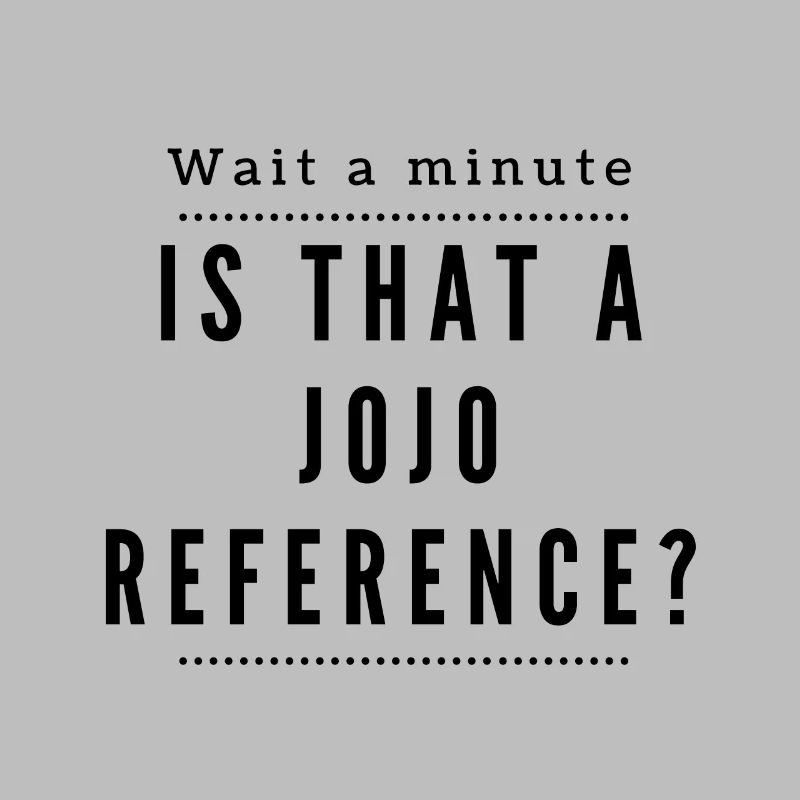 One second! Is this a Jojo Reference?