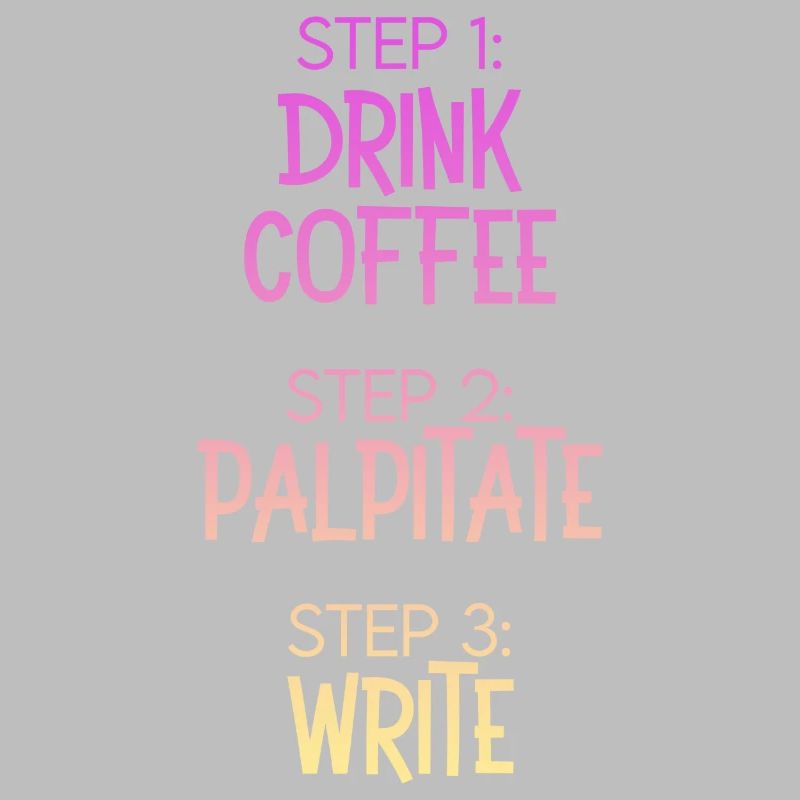 Step 1 Drink Coffee Step 2 Palpitate Step 3 Write