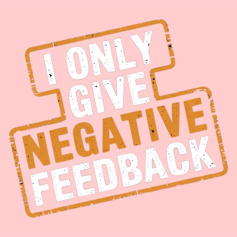 I Only Give Negative Feedback 4