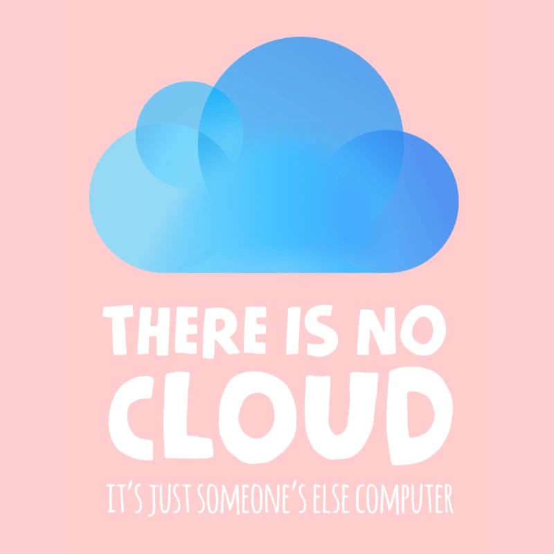 there is no cloud it's just someone else computer