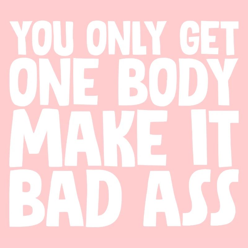 You Only Get One Body, Make It Bad Ass