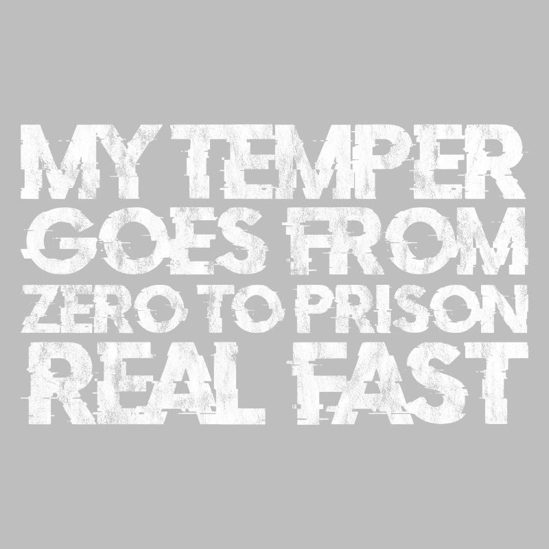 My temper goes from zero to prison real fast 3