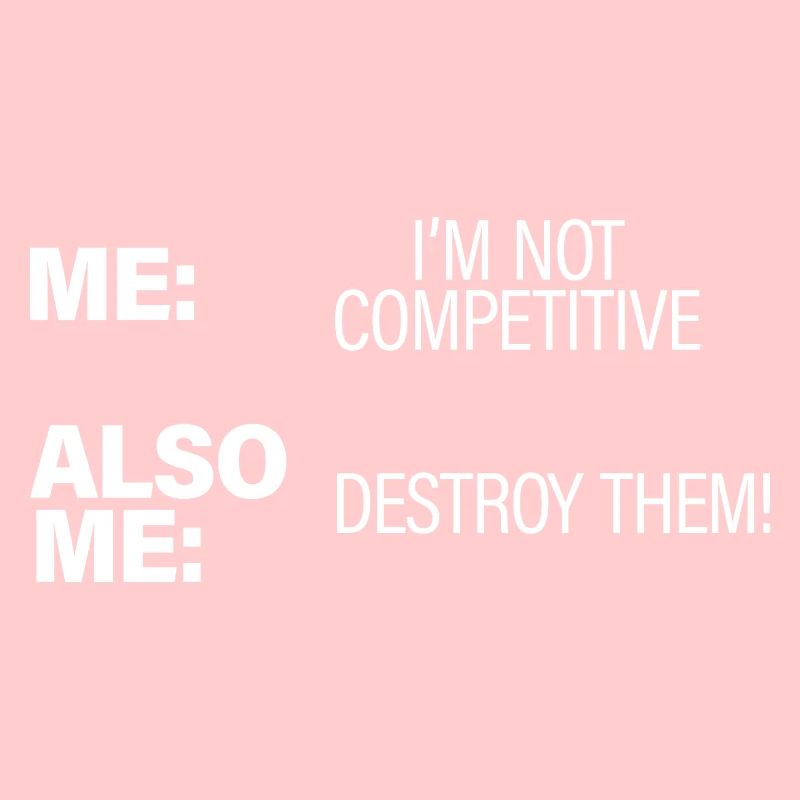 Me, Not Competitive, Also Me, Destroy Them!
