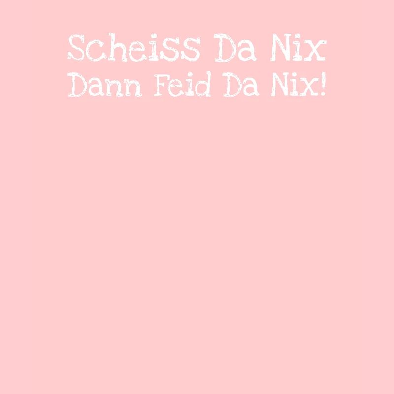 Scheiss Da Nix Dann Feid Da Nix!