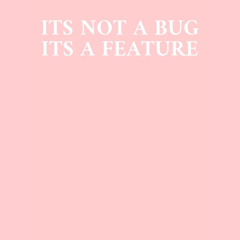 Its Not A Bug Its A Feature
