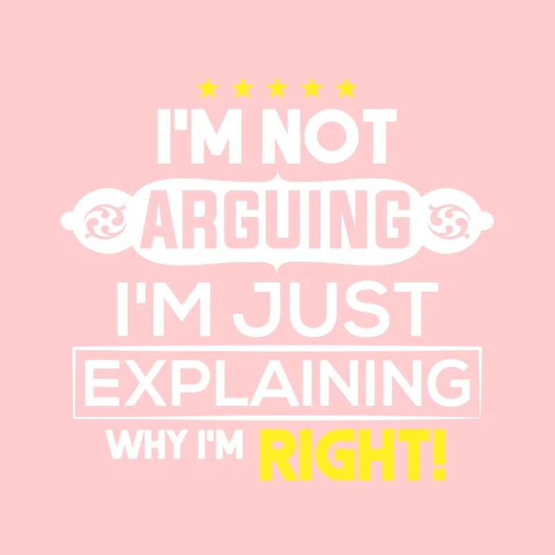 I`m not Arguing i`m just explaining why i`m Right!