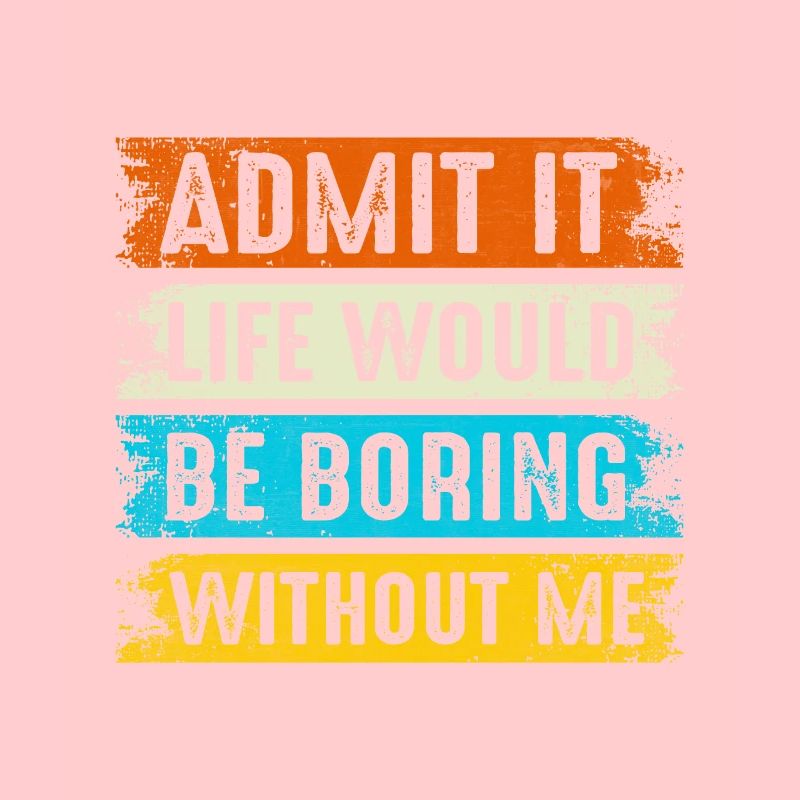 Admit It Life Would Be Boring Without Me Son